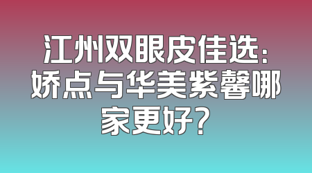 江州双眼皮佳选：娇点与华美紫馨哪家更好？