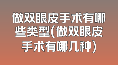做双眼皮手术有哪些类型(做双眼皮手术有哪几种)