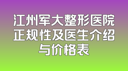 江州军大整形医院正规性及医生介绍与价格表