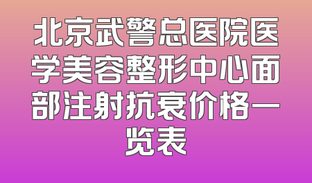 北京武警总医院医学美容整形中心面部注射抗衰价格一览表