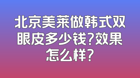 北京美莱做韩式双眼皮多少钱？效果怎么样？