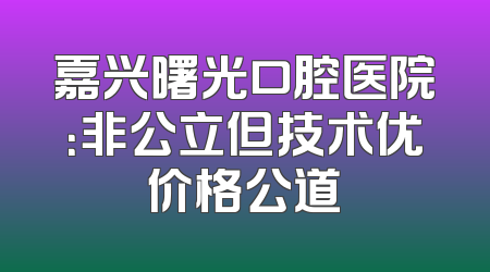 嘉兴曙光口腔医院：非公立但技术优价格公道