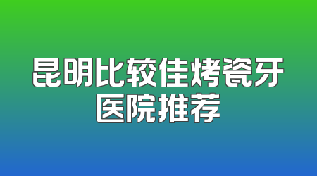 昆明比较佳烤瓷牙医院推荐