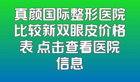 真颜国际整形医院比较新双眼皮价格表 点击查看医院信息