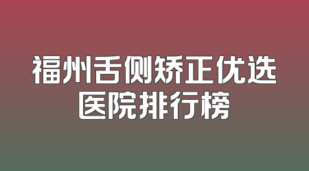 福州舌侧矫正优选医院排行榜