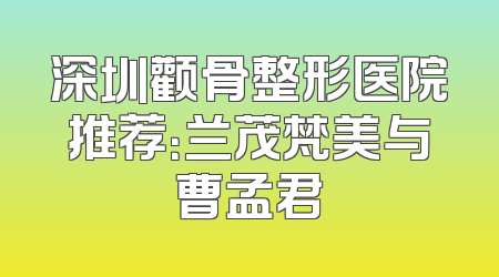 深圳颧骨整形医院推荐：兰茂梵美与曹孟君