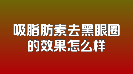 吸脂肪素去黑眼圈的效果怎么样