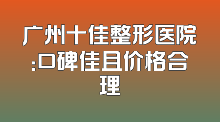 广州十佳整形医院：口碑佳且价格合理