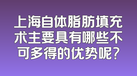 上海自体脂肪填充术主要具有哪些不可多得的优势呢?