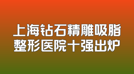 上海钻石精雕吸脂整形医院十强出炉