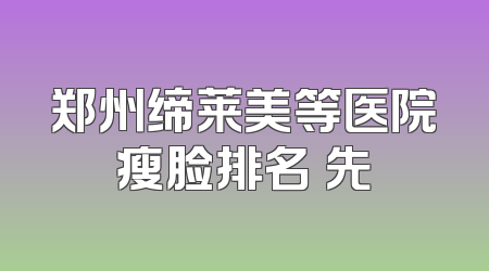 郑州缔莱美等医院瘦脸排名領先