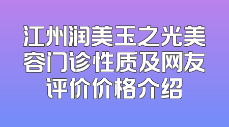 江州润美玉之光美容门诊性质及网友评价价格介绍