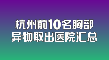 杭州前10名胸部异物取出医院汇总