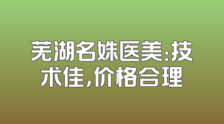芜湖名姝医美：技术佳，价格合理