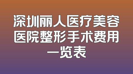 深圳丽人医疗美容医院整形手术费用一览表