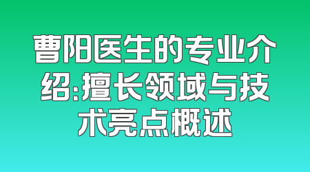 曹阳医生的专业介绍：擅长领域与技术亮点概述