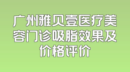 广州雅贝壹医疗美容门诊吸脂效果及价格评价