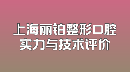 上海丽铂整形口腔实力与技术评价