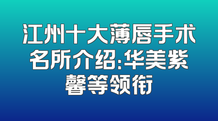 江州十大薄唇手术名所介绍：华美紫馨等领衔