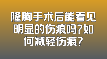 隆胸手术后能看见明显的伤痕吗？如何减轻伤痕？