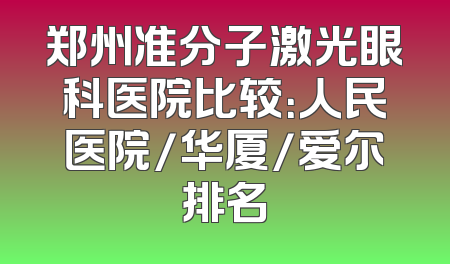 郑州准分子激光眼科医院比较：人民医院/华厦/爱尔排名