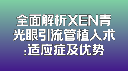 全面解析XEN青光眼引流管植入术：适应症及优势