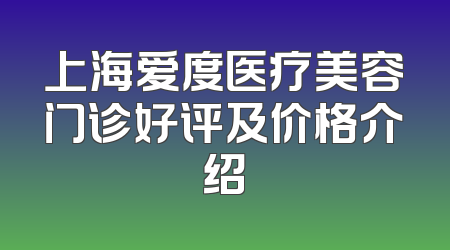 上海爱度医疗美容门诊好评及价格介绍