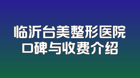 临沂台美整形医院口碑与收费介绍