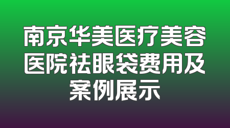 南京华美医疗美容医院祛眼袋费用及案例展示