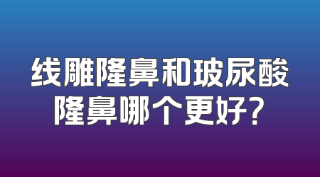 线雕隆鼻和玻尿酸隆鼻哪个更好？