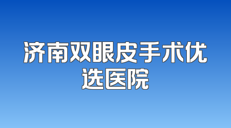 济南双眼皮手术优选医院