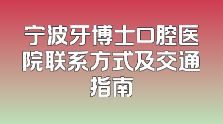 宁波牙博士口腔医院联系方式及交通指南