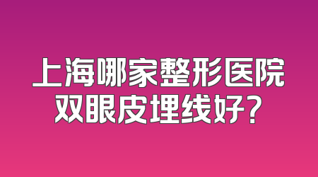 上海哪家整形医院双眼皮埋线好？