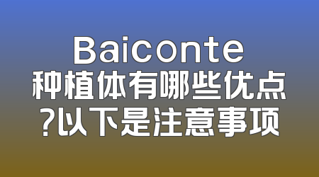 Baiconte种植体有哪些优点？以下是注意事项
