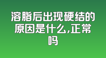 溶脂后出现硬结的原因是什么，正常吗