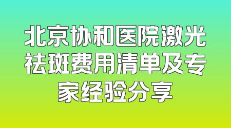 北京协和医院激光祛斑费用清单及专家经验分享