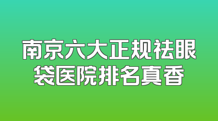 南京六大正规祛眼袋医院排名真香