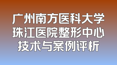 广州南方医科大学珠江医院整形中心技术与案例评析