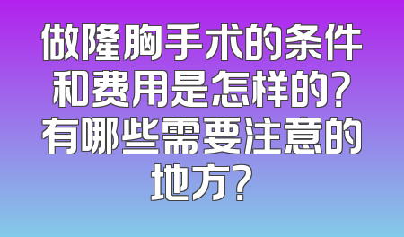 做隆胸手术的条件和费用是怎样的？有哪些需要注意的地方？