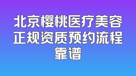 北京樱桃医疗美容正规资质预约流程靠谱