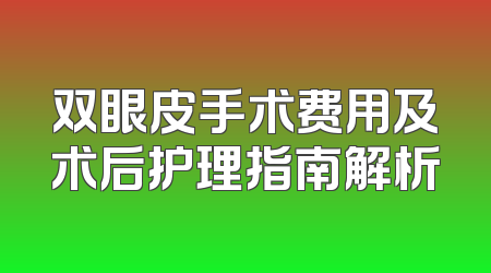 双眼皮手术费用及术后护理指南解析