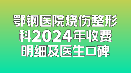 鄂钢医院烧伤整形科2024年收费明细及医生口碑