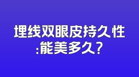 埋线双眼皮持久性：能美多久？