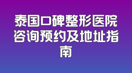 泰国口碑整形医院咨询预约及地址指南