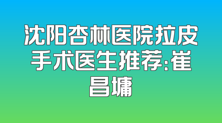 沈阳杏林医院拉皮手术医生推荐：崔昌墉