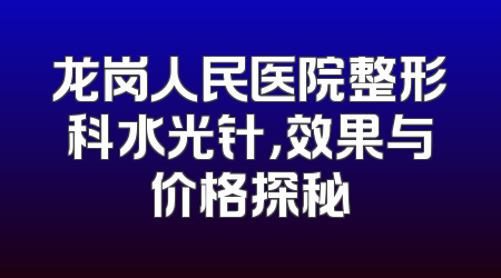 龙岗人民医院整形科水光针，效果与价格探秘
