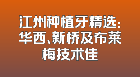 江州种植牙精选：华西、新桥及布莱梅技术佳