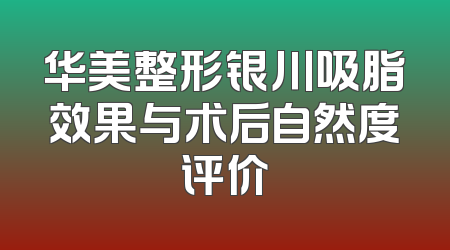 华美整形银川吸脂效果与术后自然度评价