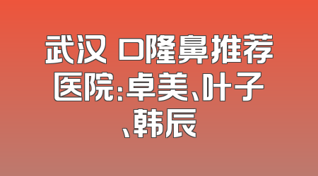 武汉硚口隆鼻推荐医院：卓美、叶子、韩辰