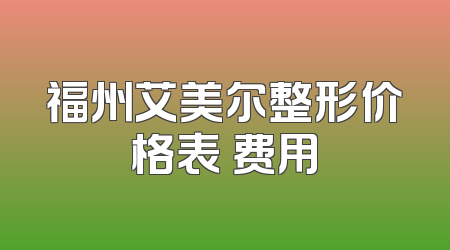 福州艾美尔整形价格表 费用